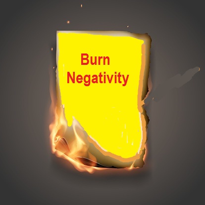 Burn up your negativity before it burns you up.